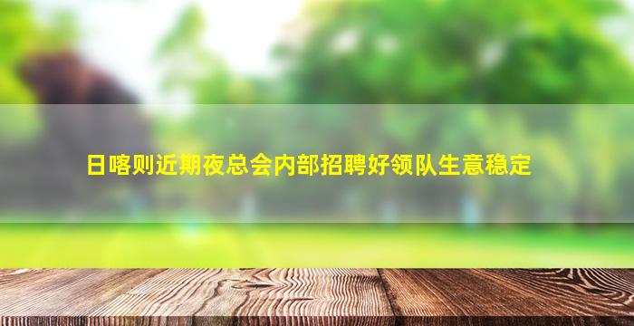 日喀则近期夜总会内部招聘好领队生意稳定